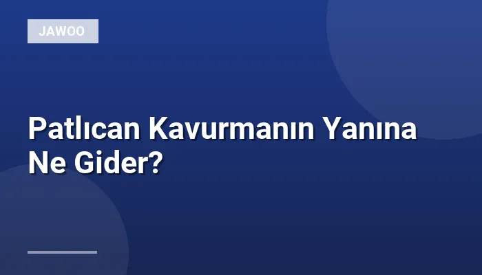 Patlıcan Kavurmanın Yanına Ne Gider?