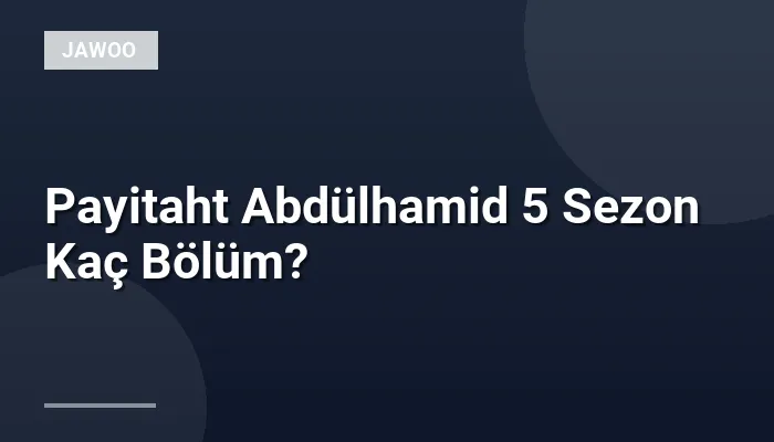 Payitaht Abdülhamid 5 Sezon Kaç Bölüm?