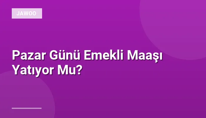 Pazar Günü Emekli Maaşı Yatıyor Mu?