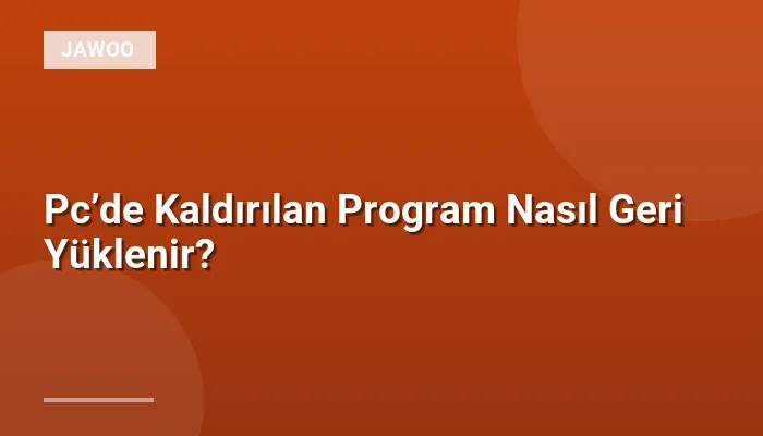 Pc’de Kaldırılan Program Nasıl Geri Yüklenir?