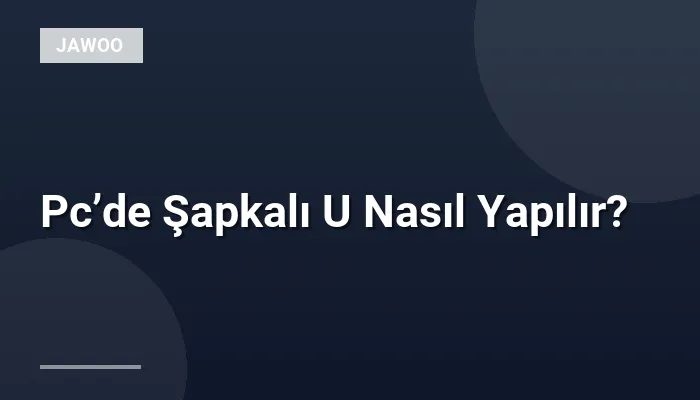 Pc’de Şapkalı U Nasıl Yapılır?