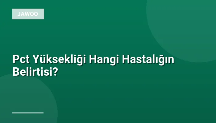 Pct Yüksekliği Hangi Hastalığın Belirtisi?