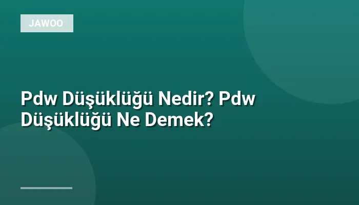 Pdw Düşüklüğü Nedir? Pdw Düşüklüğü Ne Demek?