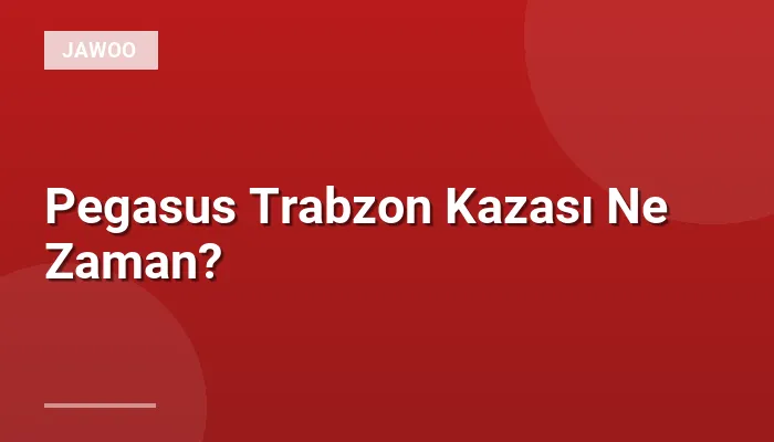 Pegasus Trabzon Kazası Ne Zaman?