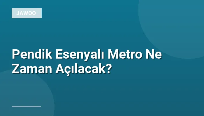 Pendik Esenyalı Metro Ne Zaman Açılacak?