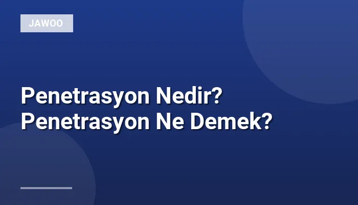Penetrasyon Nedir? Penetrasyon Ne Demek?