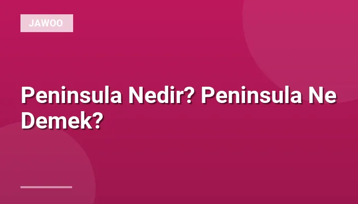 Peninsula Nedir? Peninsula Ne Demek?