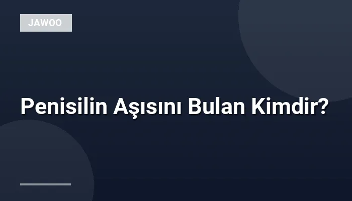 Penisilin Aşısını Bulan Kimdir?