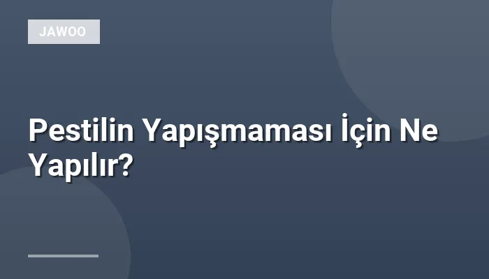 Pestilin Yapışmaması İçin Ne Yapılır?