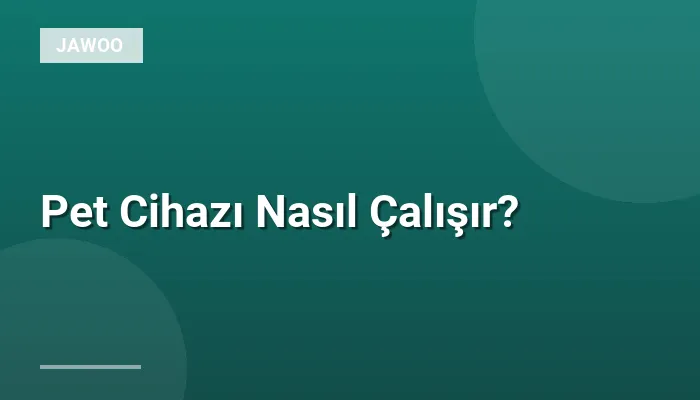 Pet Cihazı Nasıl Çalışır?