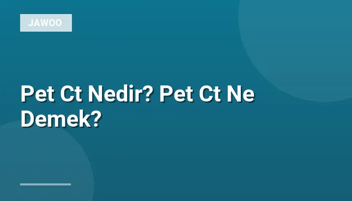 Pet Ct Nedir? Pet Ct Ne Demek?