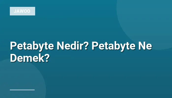 Petabyte Nedir? Petabyte Ne Demek?