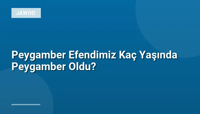 Peygamber Efendimiz Kaç Yaşında Peygamber Oldu?