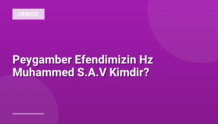 Peygamber Efendimizin Hz Muhammed S.A.V Kimdir?