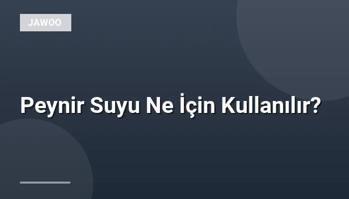 Peynir Suyu Ne İçin Kullanılır?