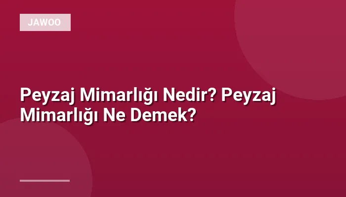 Peyzaj Mimarlığı Nedir? Peyzaj Mimarlığı Ne Demek?