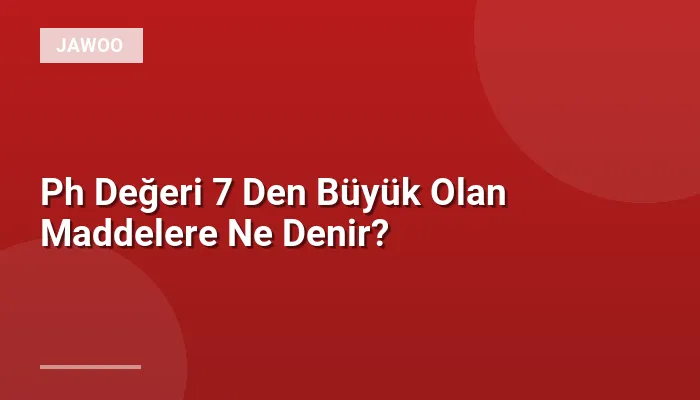 Ph Değeri 7 Den Büyük Olan Maddelere Ne Denir?