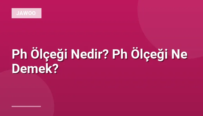 Ph Ölçeği Nedir? Ph Ölçeği Ne Demek?