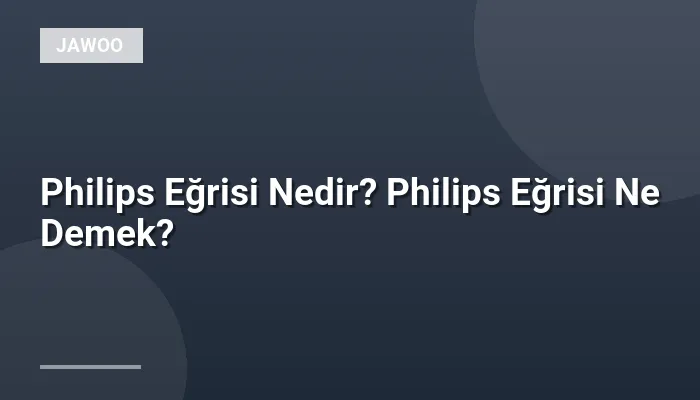 Philips Eğrisi Nedir? Philips Eğrisi Ne Demek?