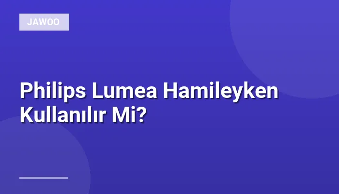 Philips Lumea Hamileyken Kullanılır Mi?