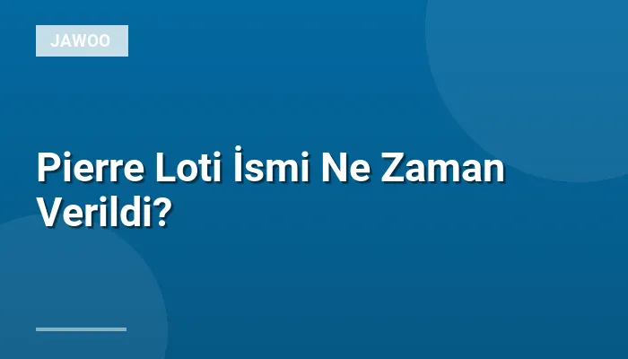 Pierre Loti İsmi Ne Zaman Verildi?