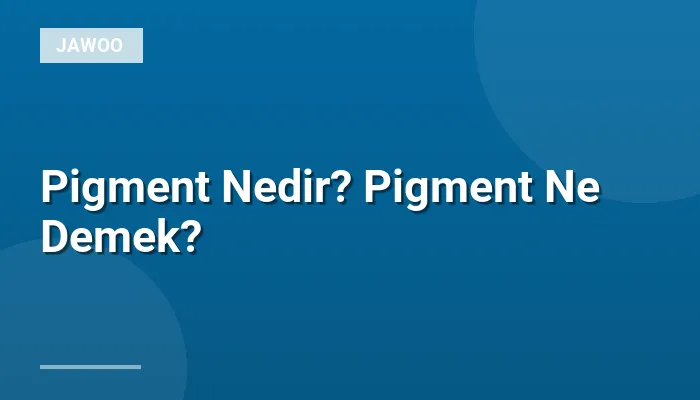 Pigment Nedir? Pigment Ne Demek?