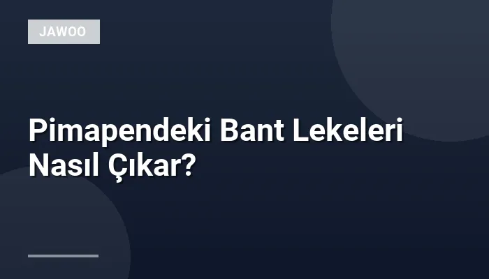 Pimapendeki Bant Lekeleri Nasıl Çıkar?