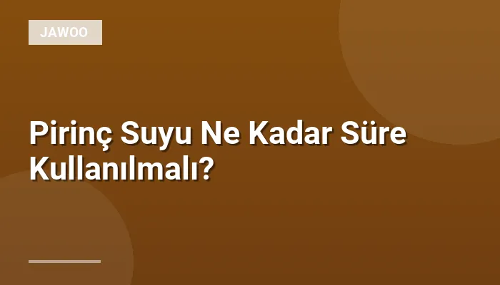 Pirinç Suyu Ne Kadar Süre Kullanılmalı?