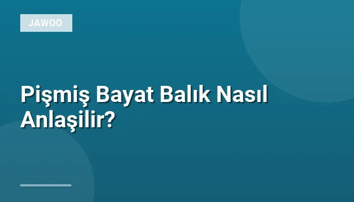 Pişmiş Bayat Balık Nasıl Anlaşilir?