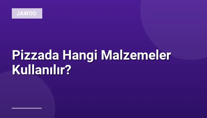 Pizzada Hangi Malzemeler Kullanılır?