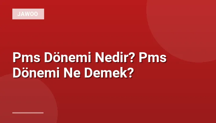 Pms Dönemi Nedir? Pms Dönemi Ne Demek?