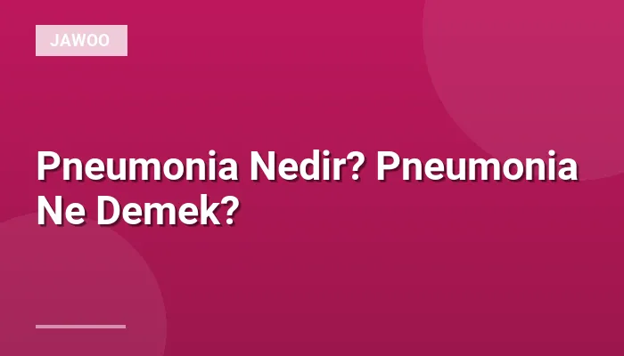 Pneumonia Nedir? Pneumonia Ne Demek?