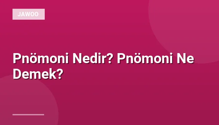 Pnömoni Nedir? Pnömoni Ne Demek?