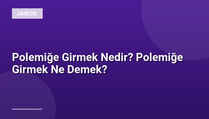 Polemiğe Girmek Nedir? Polemiğe Girmek Ne Demek?