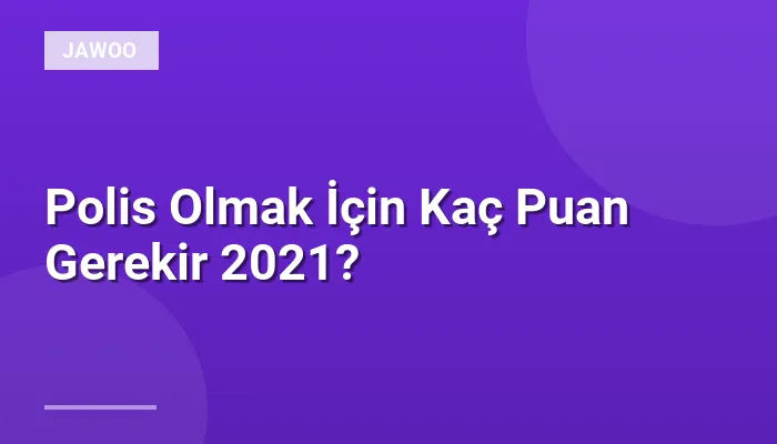 Polis Olmak İçin Kaç Puan Gerekir 2021?