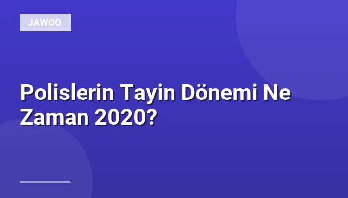 Polislerin Tayin Dönemi Ne Zaman 2020?