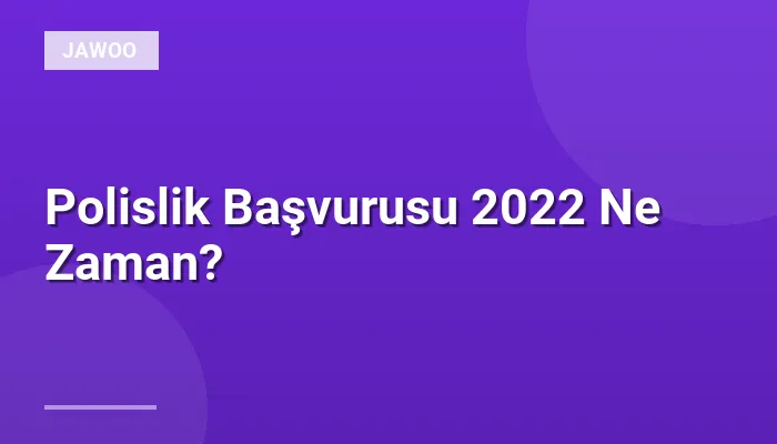 Polislik Başvurusu 2022 Ne Zaman?