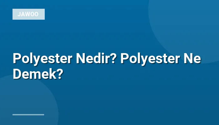 Polyester Nedir? Polyester Ne Demek?