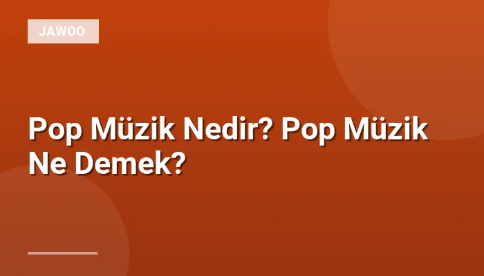 Pop Müzik Nedir? Pop Müzik Ne Demek?