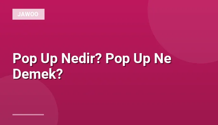 Pop Up Nedir? Pop Up Ne Demek?