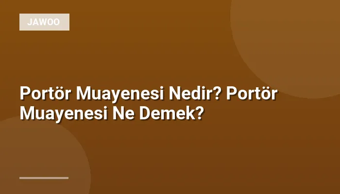 Portör Muayenesi Nedir? Portör Muayenesi Ne Demek?