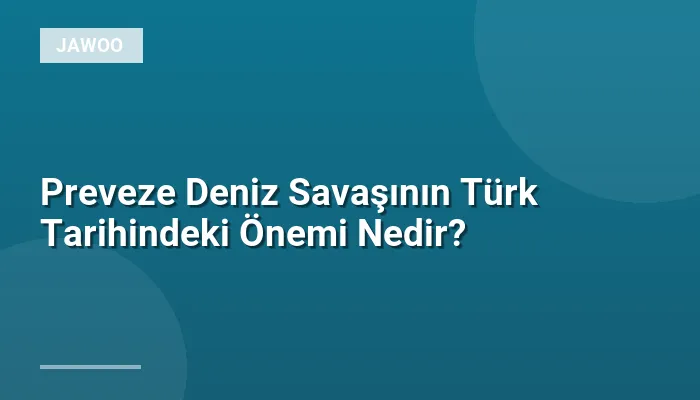 Preveze Deniz Savaşının Türk Tarihindeki Önemi Nedir?