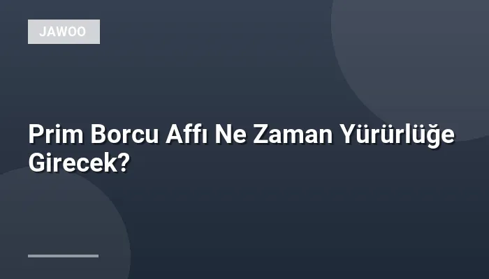 Prim Borcu Affı Ne Zaman Yürürlüğe Girecek?