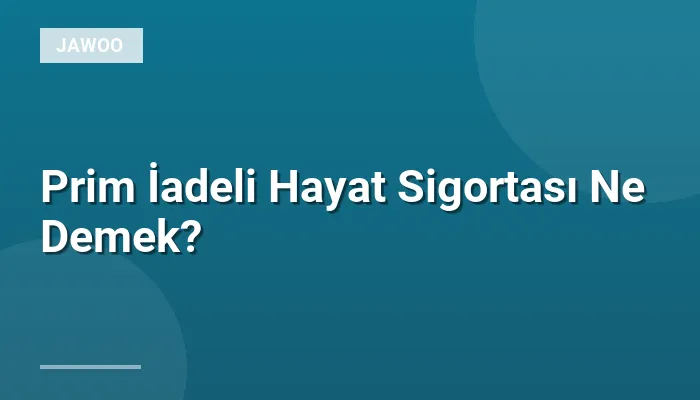 Prim İadeli Hayat Sigortası Ne Demek?