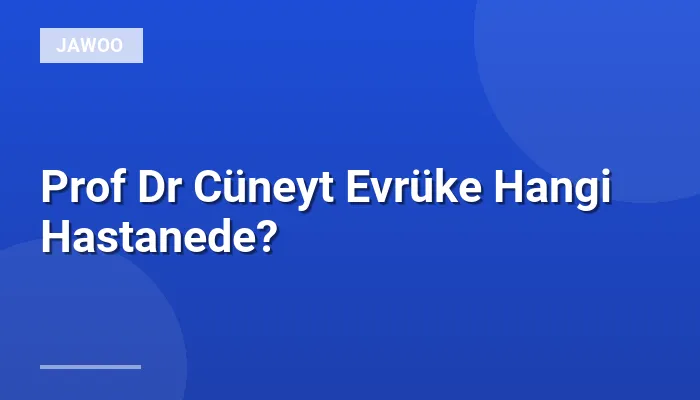 Prof Dr Cüneyt Evrüke Hangi Hastanede?