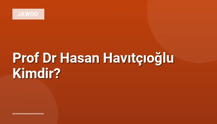 Prof Dr Hasan Havıtçıoğlu Kimdir?