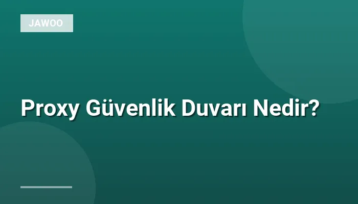 Proxy Güvenlik Duvarı Nedir?