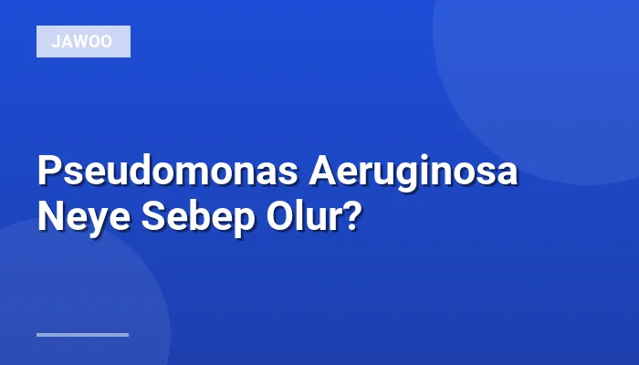 Pseudomonas Aeruginosa Neye Sebep Olur?