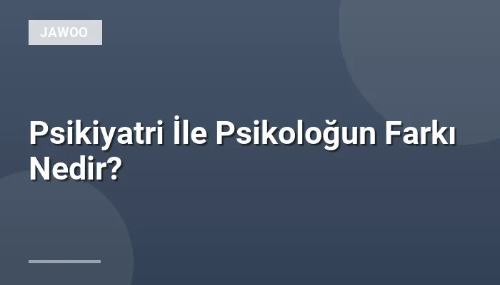 Psikiyatri İle Psikoloğun Farkı Nedir?