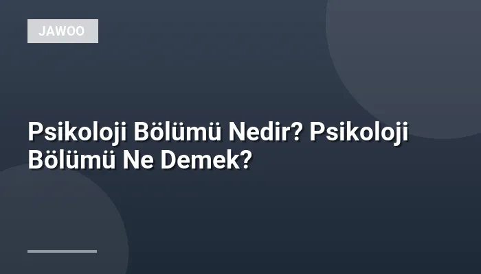 Psikoloji Bölümü Nedir? Psikoloji Bölümü Ne Demek?